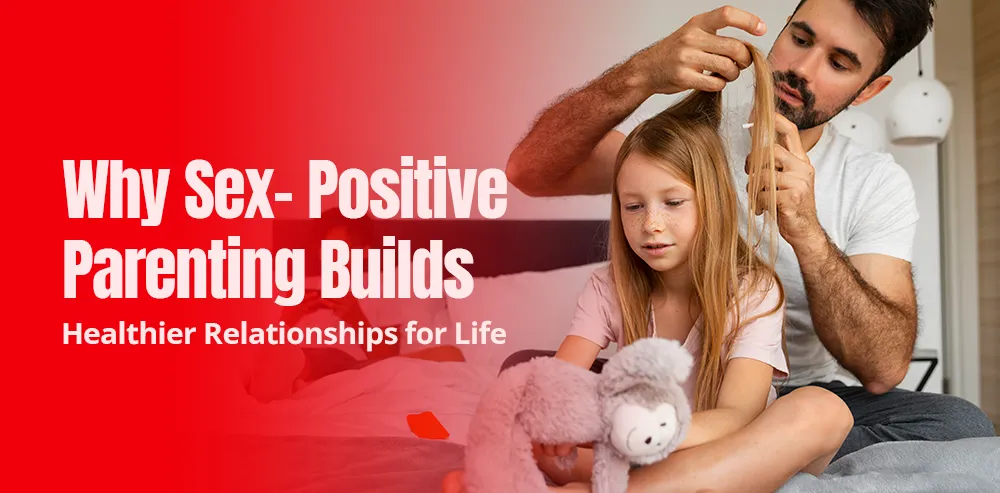 Why Sex-Positive Parenting Builds Healthier Relationships for Life